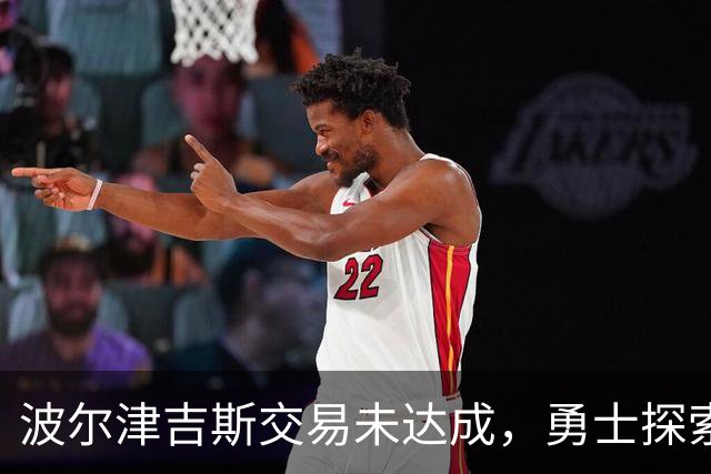 波尔津吉斯交易未达成，勇士探索依然在路上