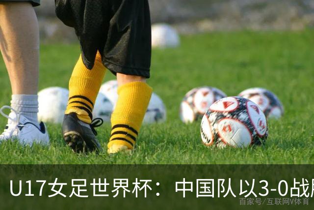 U17女足世界杯：中国队以3-0战胜肯尼亚，展现强大实力
